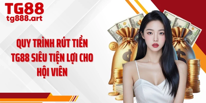 Quy trình rút tiền TG88 siêu tiện lợi cho hội viên